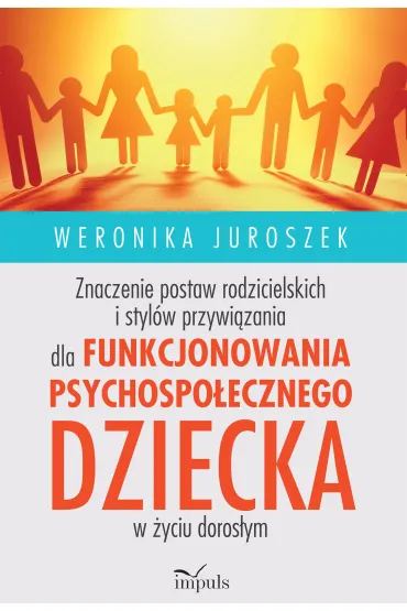 Znaczenie postaw rodzicielskich i styl�w przywi�zania dla funkcjonowania psychospo�ecznego dziecka w �yciu doros�ym - Weronika Juroszek