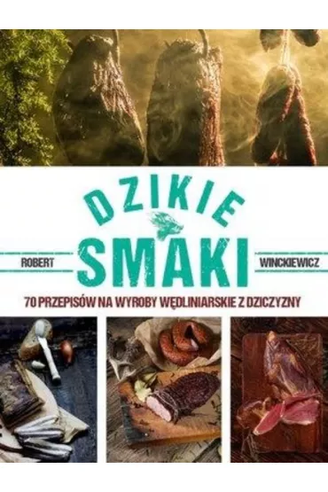 Dzikie smaki. 70 przepis�w na wyroby w�dliniarskie z dziczyzny - Robert Winckiewicz