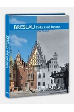 Breslau 1945 und heute / Wrocaw w 1945 roku i dzisiaj (wersja niemiecka)