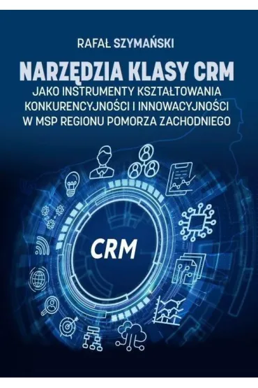 Narz�dzia klasy CRM jako instrumenty kszta�towania konkurencyjno�ci i innowacyjno�ci w MSP regionu Pomorza Zachodniego - Rafa� Szyma�ski