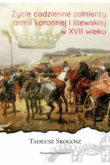 �ycie codzienne �o�nierzy Armii Koronnej i litewskiej w XVII wieku - Tadeusz Srogosz