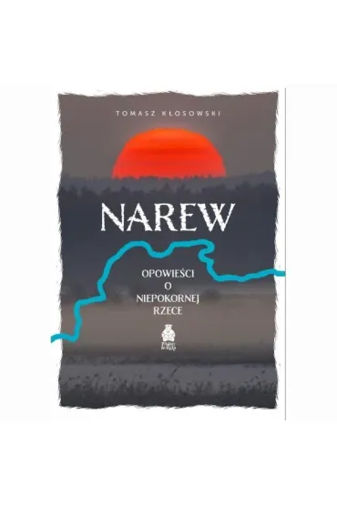Narew. Opowie�ci o niepokornej rzece - Tomasz K�osowski