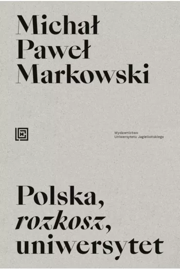 Polska, rozkosz, uniwersytet. Opowie�� edukacyjna - Micha� Pawe� Markowski