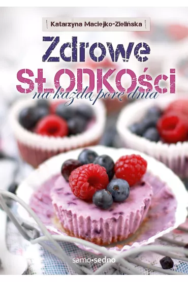 Zdrowe sodkoci na kad por dnia - Katarzyna Maciejko-Zieliska