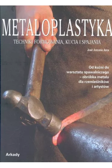 Metaloplastyka. Techniki formowania, kucia i spajania - Ares Jose Antonio