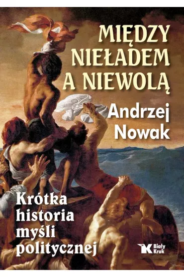 Mi�dzy nie�adem a niewol�. Kr�tka historia my�li politycznej - Andrzej Nowak