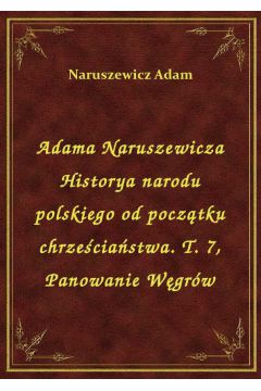 eBook Adama Naruszewicza Historya narodu polskiego od pocztku chrzeciastwa. T. 7, Panowanie Wgrw epub