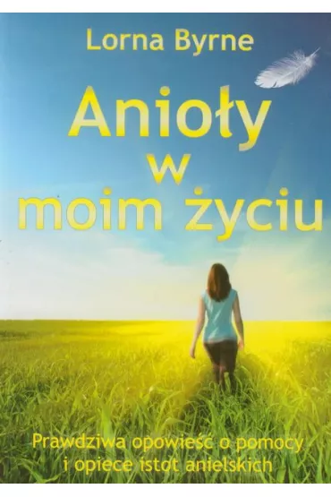 Anio�y w moim �yciu. Prawdziwa opowie�� o pomocy i opiece istot anielskich - Byrne Lorna