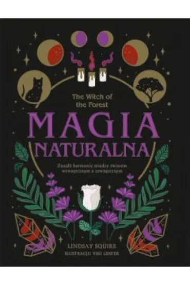 The Witch of the Forest. Magia naturalna. Znajd� harmoni� mi�dzy �wiatem wewn�trznym a zewn�trznym - Lindsay Squire
