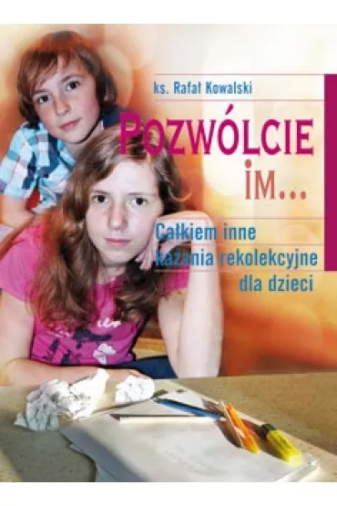 Pozw�lcie im. Ca�kiem inne kazania rekolekcyjne dla dzieci - Rafa� Kowalski