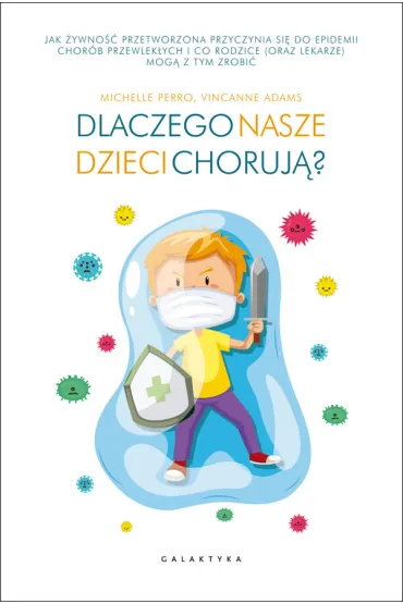 Dlaczego nasze dzieci choruj�? Jak �ywno�� przetworzona przyczynia si� do epidemii chor�b przewlek�ych i co rodzice (oraz lekarze) mog� z tym zrobi� - Michelle  Perro, Vincanne Adams