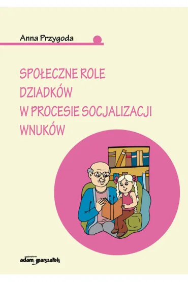 Spo�eczne role dziadk�w w procesie socjalizacji wnuk�w - Anna Przygoda