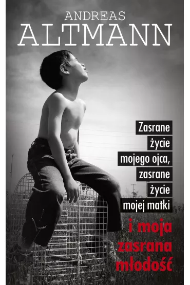 Zasrane �ycie mojego ojca, zasrane �ycie mojej matki i moja zasrana m�odo�� - Altmann Andreas