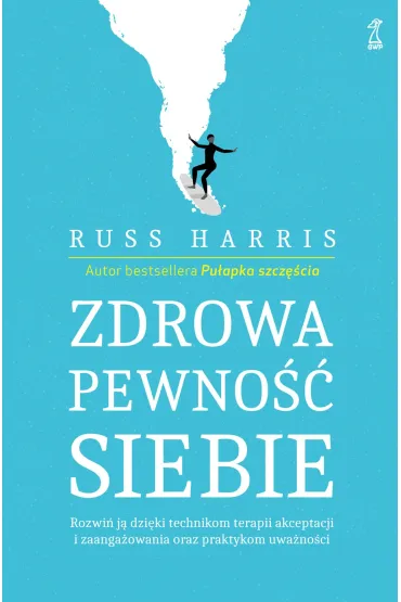 Zdrowa pewno�� siebie. Rozwi� j� dzi�ki technikom terapii akceptacji i zaanga�owania oraz praktykom uwa�no�ci - Russ Harris