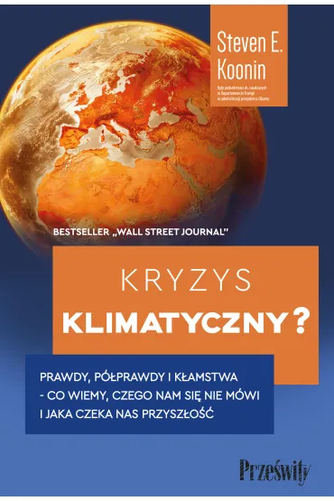 Kryzys klimatyczny? Prawdy, p�prawdy i k�amstwa - co wiemy, czego nam si� nie m�wi i jaka naprawd� czeka nas przysz�o�� - Steven E Koonin
