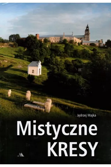 Mistyczne Kresy. Miejsca �wi�te na Kresach - J�drzej Majka