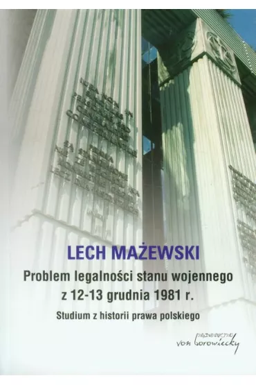 Problem legalno�ci stanu wojennego z 12-13 grudnia 1981 r. Studium z historii prawa polskiego - Lech Ma�ewski