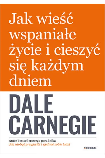 Jak wie�� wspania�e �ycie i cieszy� si� ka�dym dniem - Dale Carnegie