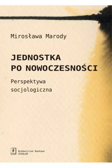 JEDNOSTKA PO NOWOCZESNOSCI. PERSPEKTYWA SOCJOLOGICZNA-SCHOLAR - Miros�awa Marody