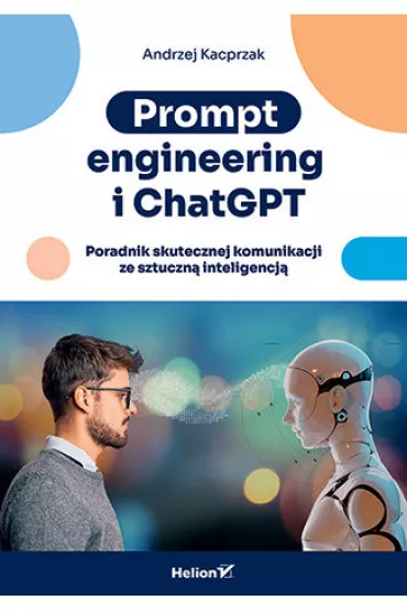 Prompt engineering i ChatGPT. Poradnik skutecznej komunikacji ze sztuczn� inteligencj� - Andrzej Kacprzak