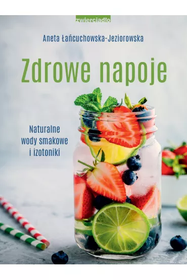 Zdrowe napoje. Naturalne wody smakowe i izotoniki - Aneta �a�cuchowska-Jeziorowska