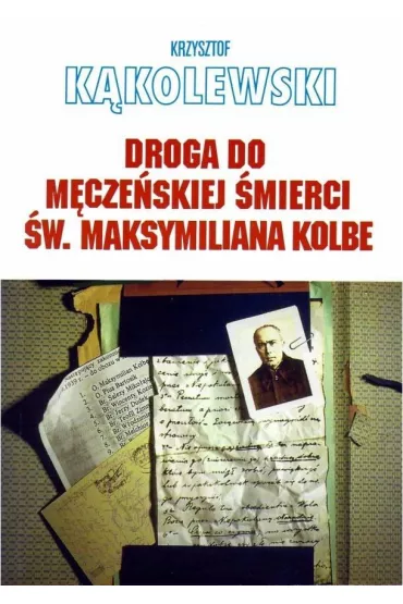 Droga do m�cze�skiej �mierci �w. Maksymiliana Kolbe - Krzysztof K�kolewski