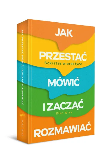 Jak przesta� m�wi� i zacz�� rozmawia�. Sokrates w praktyce - Elke Wiss