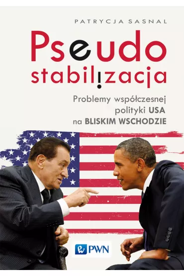 Pseudostabilizacja. Problemy wsp�czesnej polityki USA na Bliskim Wschodzie - Patrycja Sasnal