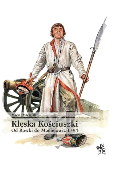 Kl�ska Ko�ciuszki. Od Rawki do Maciejowic 1794 - Maciej Maciejak