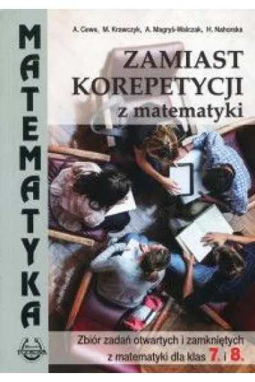 Zamiast korepetycji z matematyki. Zbi�r zada� otwartych i zamkni�tych z matematyki dla klas 7 i 8 - Alicja Cewe, Alina Magry�-Walczak, Halina Nahorska, Ma�gorzata Krawczyk