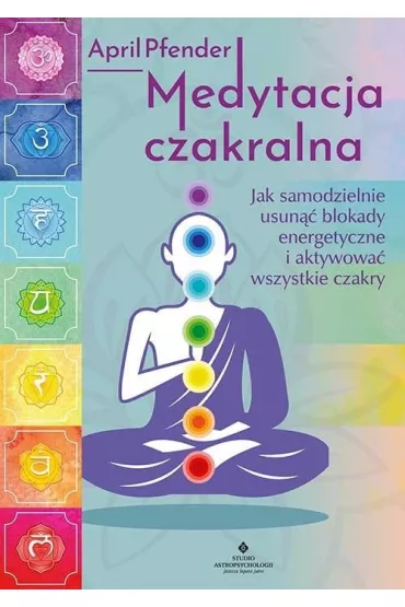 Medytacja czakralna. Jak samodzielnie usun�� blokady energetyczne i aktywowa� wszystkie czakry - April  Pfender