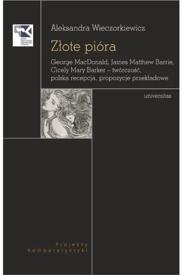 Z�ote pi�ra. George MacDonald, James Matthew Barrie, Cicely Mary Barker &ndash; tw�rczo��, polska recepcja, propozycje przek�adowe - Aleksandra  Wieczorkiewicz