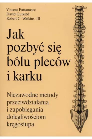 Jak pozby� si� b�lu plec�w i karku. Niezawodne metody przeciwdzia�ania i zapobiegania dolegliwo�ciom kr�gos�upa - Vincent Fontanasce, David Gutkind, Robert G. Watkins