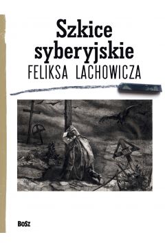 Szkice syberyjskie Feliksa Lachowicza Jerzy M. Pilecki, Beata Dugajczyk, Piotr Galik
