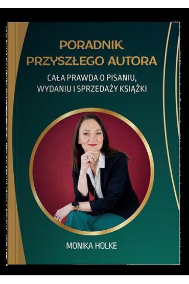 Poradnik przyszłego autora. Cała prawda o pisaniu, wydaniu i sprzedaży książek