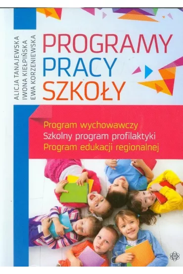 Programy pracy szko�y. Program wychowawczy. Szkolny program profilaktyki. Program edukacji regionalnej - Alicja Tanajewska, Ewa Korzeniewska, Iwona Kie�pi�ska