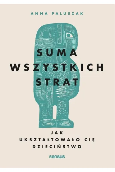 Suma wszystkich strat. Jak ukszta�towa�o ci� dzieci�stwo - Anna  Paluszak