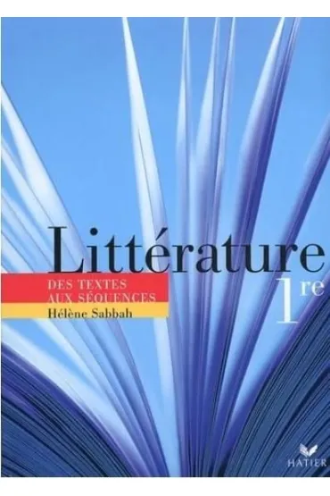 Litterature 1e. Des textes aux sequences - Helene Sabbah