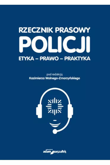 Rzecznik prasowy Policji. Etyka, prawo, praktyka - Kazimierz Red Wolny-Zmorzy�ski