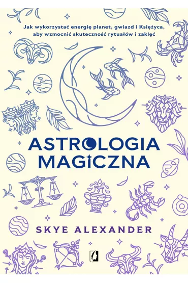 Astrologia magiczna. Jak wykorzysta� energi� planet, gwiazd i Ksi�yca, aby wzmocni� skuteczno�� rytua��w i zakl�� - Skye Alexander