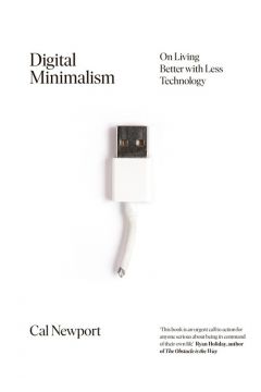 Digital Minimalism. On Living Better with Less Technology