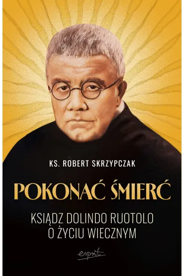 Pokona� �mier�. Ksi�dz Dolindo Ruotolo o �yciu wiecznym - Robert Skrzypczak