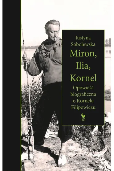 Miron, Ilia, Kornel. Opowie�� biograficzna o Kornelu Filipowiczu - Justyna Sobolewska