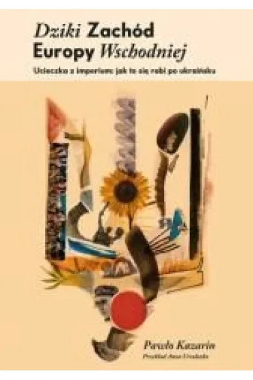 Dziki Zach�d Europy Wschodniej. Ucieczka z imperium: jak si� to robi po ukrai�sku - Paw�o Kazarin