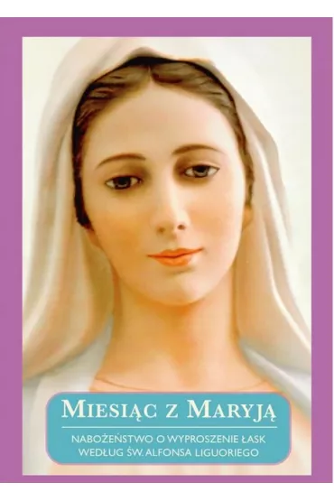 Miesi�c z Maryj�. Nabo�e�stwo o wyproszenie �ask wed�ug �w. Alfonsa Liguoriego