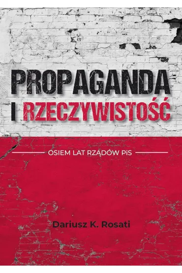 Propaganda i rzeczywisto��. Osiem lat rz�d�w PiS - Dariusz K. Rosati