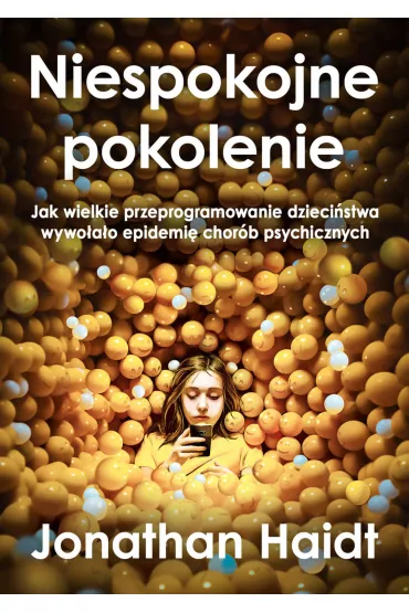 Niespokojne pokolenie. Jak wielkie przeprogramowanie dziecistwa wywoao epidemie chorb psychicznych - Jonathan Haidt