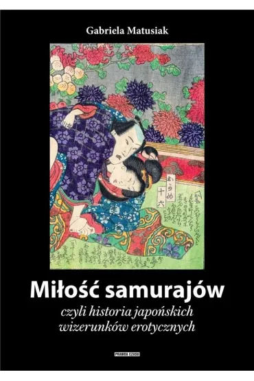 Mi�o�� samuraj�w, czyli historia japo�skich wizerunk�w erotycznych - Gabriela Matusiak