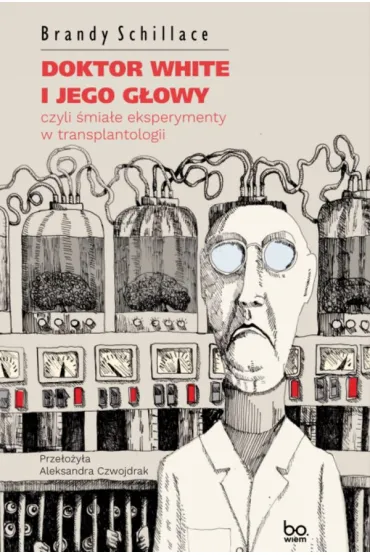 Doktor White i jego g�owy, czyli �mia�e eksperymenty w transplantologii - Brandy  Schillace