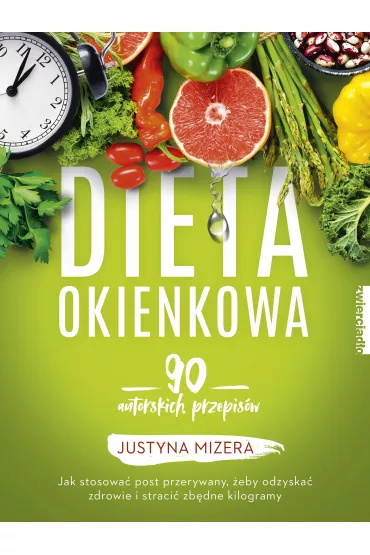 Dieta okienkowa. 90 autorskich przepis�w. Jak stosowa� post przerywany, �eby odzyska� zdrowie i straci� zb�dne kilogramy - Justyna Mizera